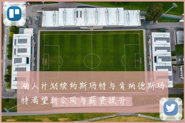 湖人计划续约斯玛特与肯纳德斯玛特渴望新合同与薪资提升