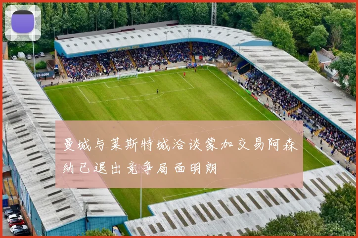 曼城与莱斯特城洽谈蒙加交易阿森纳已退出竞争局面明朗