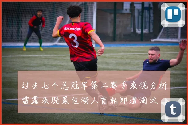 过去七个总冠军第二赛季表现分析雷霆表现最佳湖人首轮即遭淘汰