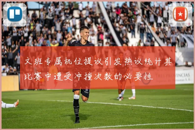 文班专属机位提议引发热议统计其比赛中遭受冲撞次数的必要性
