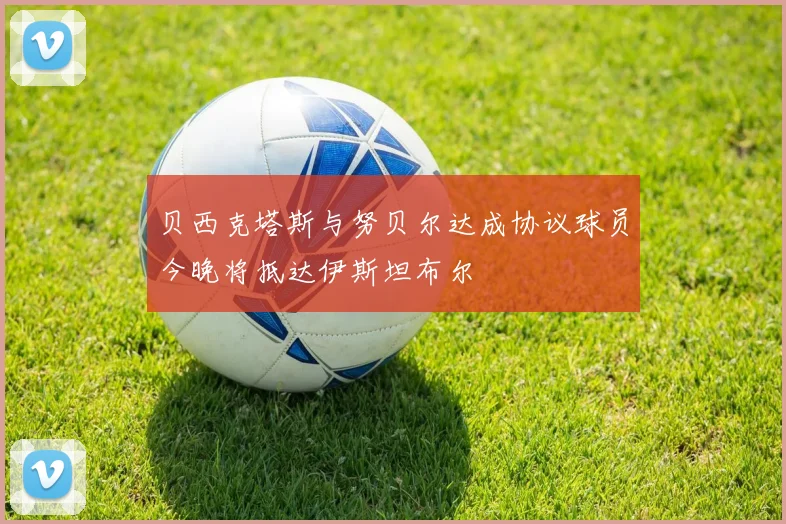 贝西克塔斯与努贝尔达成协议球员今晚将抵达伊斯坦布尔
